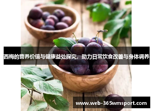 西梅的营养价值与健康益处探究，助力日常饮食改善与身体调养