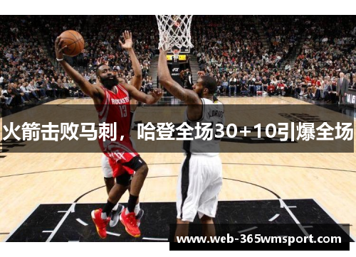 火箭击败马刺，哈登全场30+10引爆全场