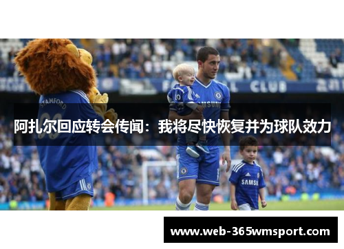 阿扎尔回应转会传闻：我将尽快恢复并为球队效力