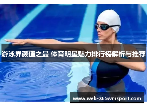 游泳界颜值之最 体育明星魅力排行榜解析与推荐