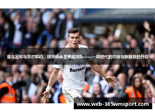 皇马宣布与贝尔解约，球员转会至英超球队——一段时代的终结与新篇章的开启