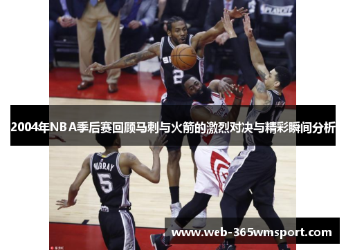 2004年NBA季后赛回顾马刺与火箭的激烈对决与精彩瞬间分析