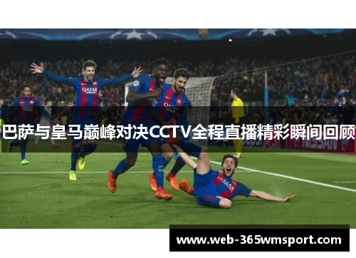 巴萨与皇马巅峰对决CCTV全程直播精彩瞬间回顾