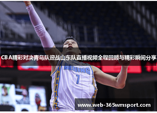 CBA精彩对决青岛队迎战山东队直播视频全程回顾与精彩瞬间分享