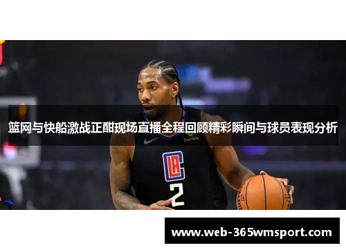 篮网与快船激战正酣现场直播全程回顾精彩瞬间与球员表现分析